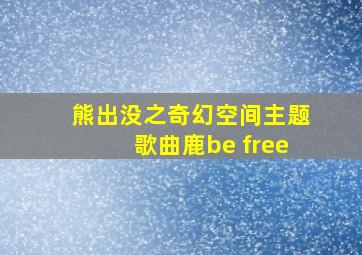 熊出没之奇幻空间主题歌曲鹿be free